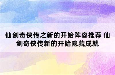 仙剑奇侠传之新的开始阵容推荐 仙剑奇侠传新的开始隐藏成就